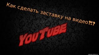 Как сделать заставку на видео YouTube?!?