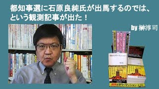 都知事選に石原良純氏が出馬するのでは、という観測記事が出た！　by榊淳司