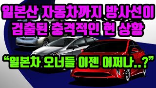 일본차까지 방사선이 검출된 충격적인 현 상황! 싸다고 일본차 구입한 사람들 안전은 이제 어쩌나...?