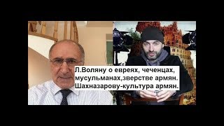 Льву Воляну о евреях,чеченцах,мусульманах и о зверстве армян. Шахназарову о культуре армян.Факты