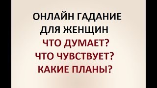 ГАДАНИЕ ДЛЯ ЖЕНЩИН. ЧТО ДУМАЕТ? ЧТО ЧУВСТВУЕТ? КАКИЕ ПЛАНЫ? Онлайн Таро гадание.