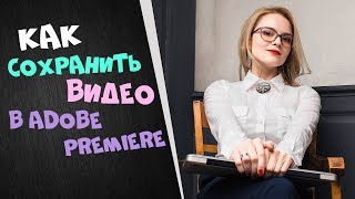 Как сохранить видео после монтажа | Качественный экспорт из Adobe Premiere