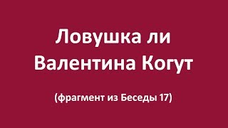 Ловушка ли Валентина Когут - фрагмент из Беседы 17