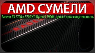 ?AMD СУМЕЛИ, Radeon RX 5700 и 5700 XT, Ryzen 9 3900X, цены и производительность