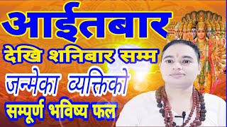 आईतबार देखि शनिबार || सम्म जन्मेका व्यक्तिको सम्पूर्ण भविष्य फल