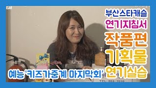 연기지침서 작품편 기획물 앙상블 아역배우 연기 예능 '키즈가중계 마지막회' by. 부산스타캐슬