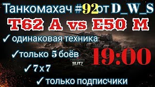 Танкомахач #92 от D_W_S начало в 19.00 | T62 A vs E50 M | Wot Blitz