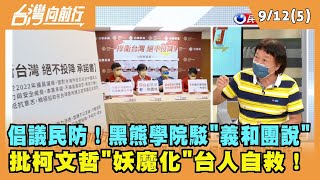 2022.09.12【台灣向前行 Part5】倡議民防！黑熊學院駁"義和團說" 批柯文哲"妖魔化"台人自救！
