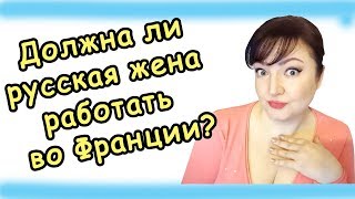 Должна ли РУССКАЯ жена РАБОТАТЬ во ФРАНЦИИ? Жить в Европе. Жизнь во Франции. За рубежом