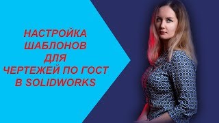 НАСТРОЙКА ШАБЛОНОВ ДЛЯ ЧЕРТЕЖЕЙ ПО ГОСТ В SOLIDWORKS
