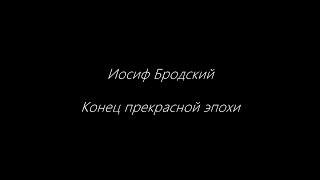 Иосиф Бродский. Конец прекрасной эпохи.