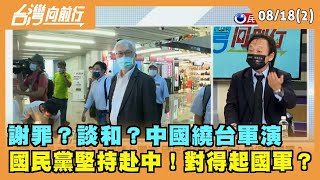 2022.08.18【台灣向前行 Part2】 謝罪？談和？中國繞台軍演 國民黨堅持赴中！對得起國軍？
