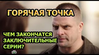 ГОРЯЧАЯ ТОЧКА (2020) - ЧЕМ ЗАКОНЧАТСЯ ЗАКЛЮЧИТЕЛЬНЫЕ СЕРИИ?