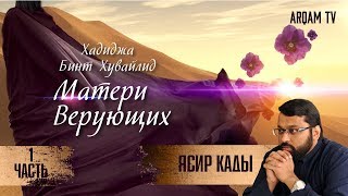 Хадиджа бинт Хувайлид. 1-я часть. Матери верующих | Ясир Кады