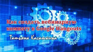 Как создать вебинарную комнату в Google Hangouts