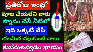 ప్రతిరోజు ఇంట్లో పూజ చేయలేని వారు స్నానంలో తలమీద చల్లుకుంటే అప్పులు కష్టాలు పోయి ఇలా చేస్తే కుబేరులే