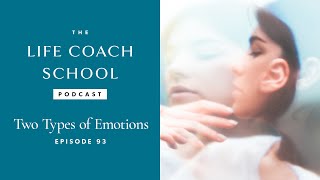 The Life Coach School Podcast Episode #93: Two Types of Emotions