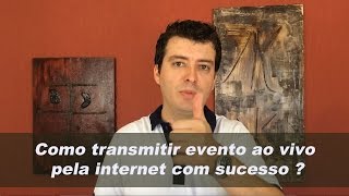 Como transmitir um evento ao vivo pela internet com sucesso ?