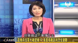 20181216 《走進台灣》 孟晚舟加拿大被逮捕 中·美貿易戰談判恐生變數