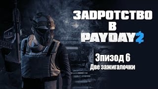 Задротство в Payday 2: Эпизод 6 - Две зажигалочки