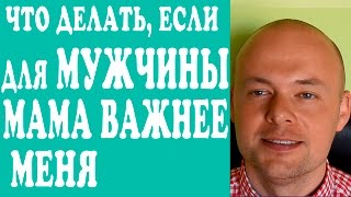 ЧТО ДЕЛАТЬ, ЕСЛИ ДЛЯ МУЖЧИНЫ МАМА ВАЖНЕЕ ЖЕНЫ, ЖЕНЩИНЫ, ДЕВУШКИ, ЛЮБИМОЙ?