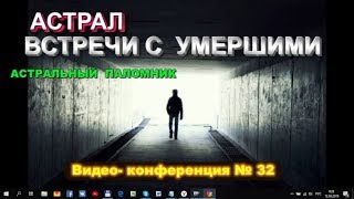 Конференция по астралу №32 - Встречи в астрале с умершими - иллюзии или реальность