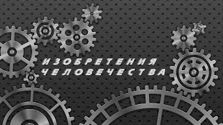 Изобретения человека. Самые интересные изобретения человека