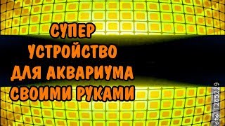 СУПЕР УСТРОЙСТВО ДЛЯ АКВАРИУМА СВОИМИ РУКАМИ. SUPER DEVICE FOR AQUARIUM