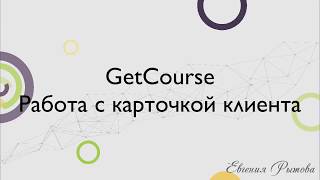 GetCourse. Работа с карточкой клиента на платформе Геткурс