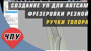 Создание УП в ArtCam для фрезеровки ручки топора