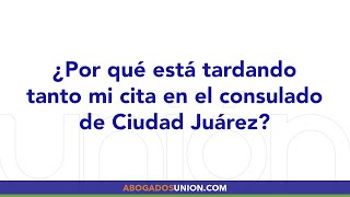 ¿Por qué está tardando tanto la cita en el consulado americano de Ciudad Juárez?