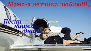,,Мама я летчика люблю!!!,, песни нашего двора