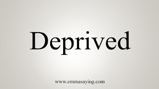 How To Say Deprived
