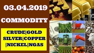 03.04.2019|COMMODITY MARKET|GOLD|CRUDE| SILVER|COPPER|NICKEL|NGAS