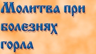 Молитва при болезнях горла .