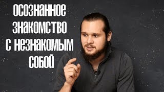 Осознанное знакомство с незнакомым собой