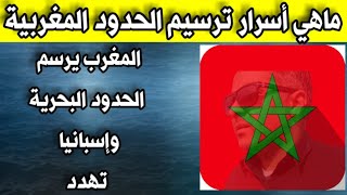 ✔ترسيم الحدود المغربية ماهي الأسرار والفوائد ولماذا إسبانية ترفض