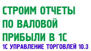 Отчеты по валовой прибыли в 1С Управление торговлей 10.3