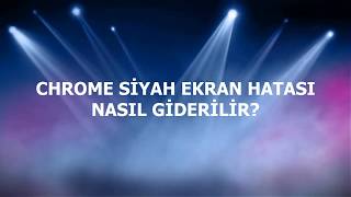 Chrome siyah ekran hatası çözümü