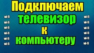 как подключить телевизор телефон планшет к компьютеру с помощью wi-fi роутера