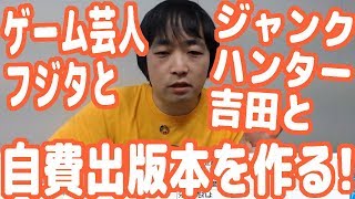 【新企画】ゲーム芸人フジタとジャンクハンター吉田と一緒に自費出版本を作るぞ！【ピョコタン】