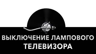 Выключение лампового телевизора ? - звук выключения лампового телевизора и шум TV на лампах ?