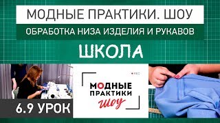 Обработка низа изделия и рукавов. Урок 6.9. Технологические узлы.  Модные практики. Шоу! Школа.