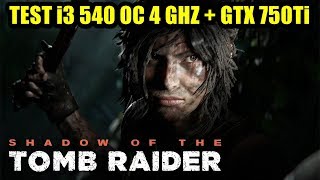 Test Shadow of the Tomb Raider  i3 540 OC 4 MHZ + GTX 750Ti