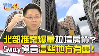 北部推案爆量拉垮房價？ Sway預言這些地方有雷！｜雲端最有錢EP60精華