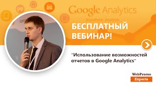Использование возможностей отчетов в Google Analytics. Вебинар WebPromoExperts #145