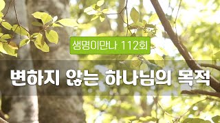 지방교회  생명이만나 112회 - 변하지 않는 하나님의 목적