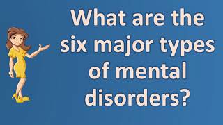 What are the six major types of mental disorders ? |Number One FAQ Health Channel