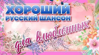 ХОРОШИЙ РУССКИЙ ШАНСОН ? ДЛЯ ВЛЮБЛЕННЫХ ?