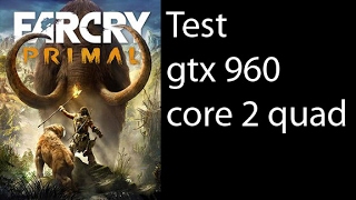 Far Cry Primal - Test - GTX 960 - Core 2 Quad (Xeon e5430 OC 3.5Ghz)